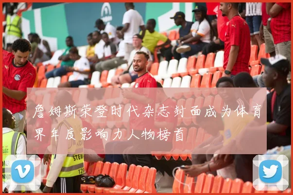 詹姆斯荣登时代杂志封面成为体育界年度影响力人物榜首