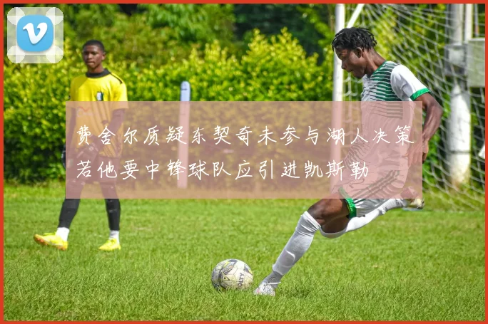 费舍尔质疑东契奇未参与湖人决策若他要中锋球队应引进凯斯勒