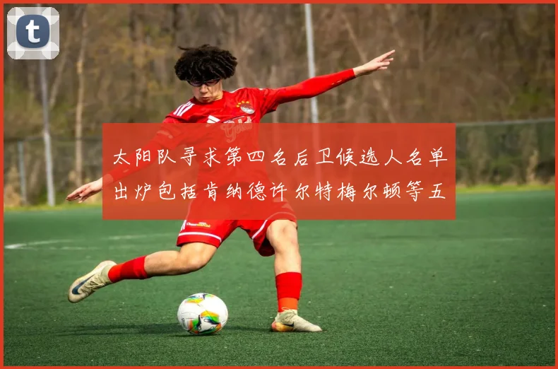 太阳队寻求第四名后卫候选人名单出炉包括肯纳德许尔特梅尔顿等五位球员