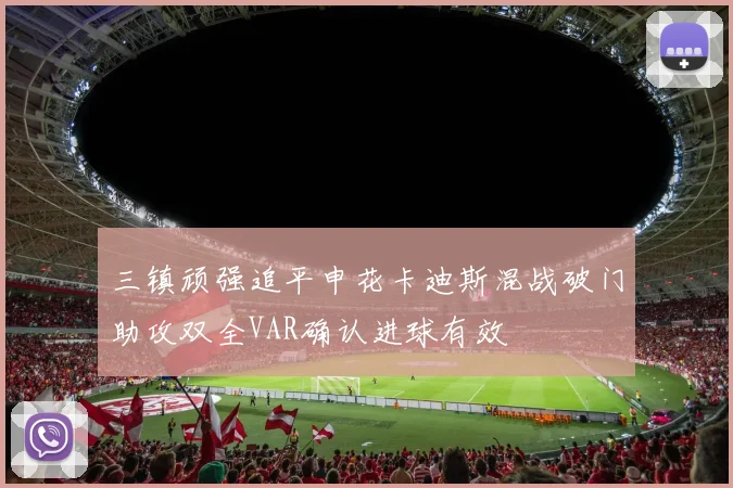 三镇顽强追平申花卡迪斯混战破门助攻双全VAR确认进球有效