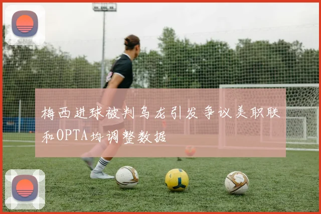 梅西进球被判乌龙引发争议美职联和OPTA均调整数据