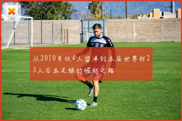 从2010年仅4人留洋到本届世界杯23人日本足球的崛起之路